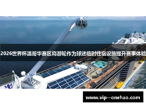 2026世界杯温哥华赛区将游轮作为球迷临时住宿设施提升赛事体验