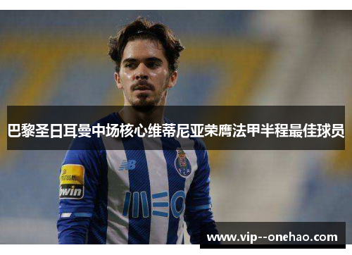 巴黎圣日耳曼中场核心维蒂尼亚荣膺法甲半程最佳球员