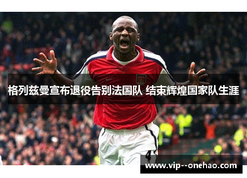 格列兹曼宣布退役告别法国队 结束辉煌国家队生涯