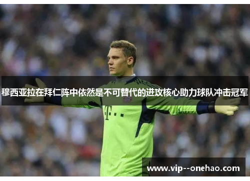 穆西亚拉在拜仁阵中依然是不可替代的进攻核心助力球队冲击冠军