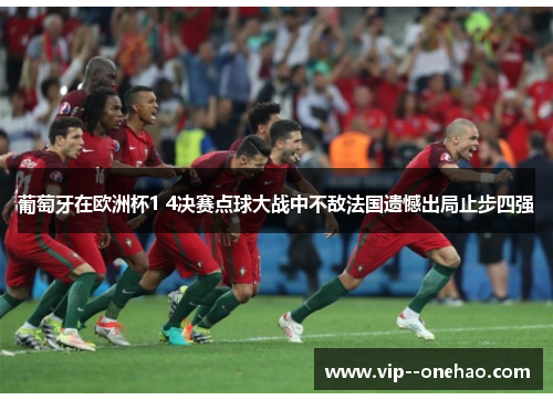 葡萄牙在欧洲杯1 4决赛点球大战中不敌法国遗憾出局止步四强