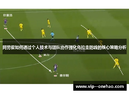 阿劳霍如何通过个人技术与团队协作强化乌拉圭防线的核心策略分析