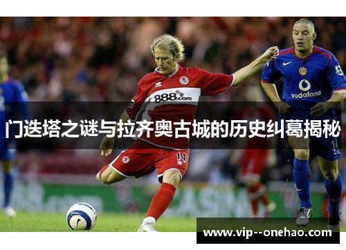 门迭塔之谜与拉齐奥古城的历史纠葛揭秘