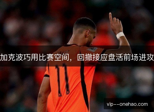 加克波巧用比赛空间，回撤接应盘活前场进攻